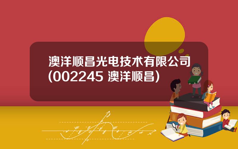澳洋顺昌光电技术有限公司(002245 澳洋顺昌)